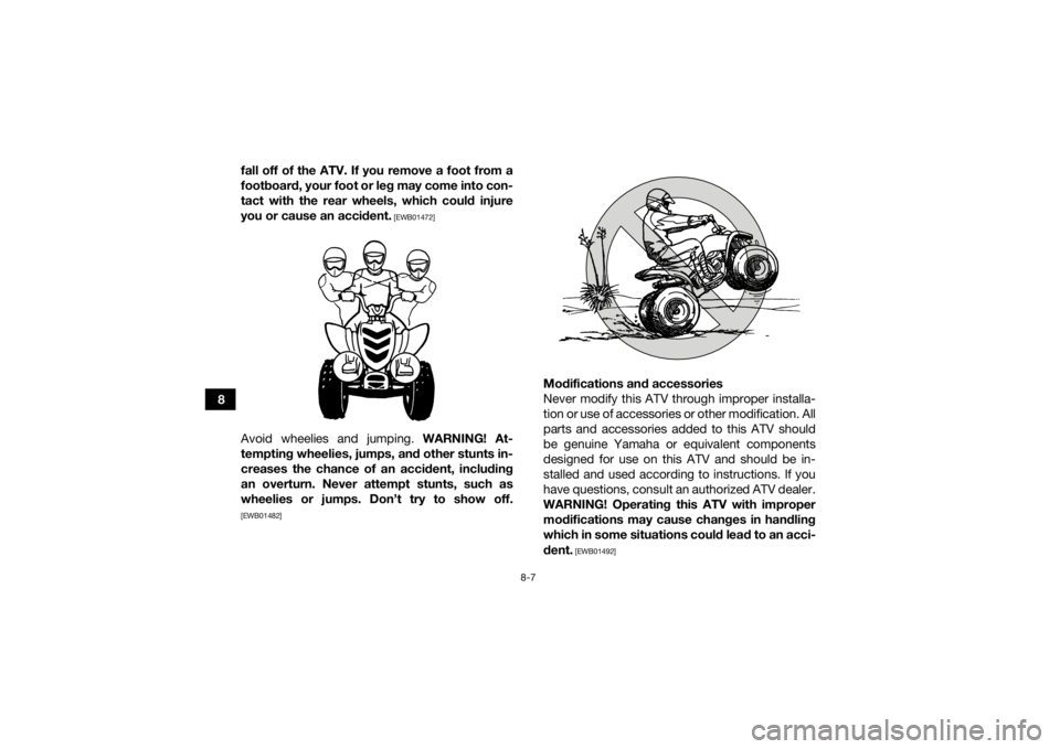 YAMAHA YFM90R 2022 Repair Manual 8-7
8fall off of the ATV. If you remove a foot from a
footboard, your foot or leg may come into con-
tact with the rear wheels, which could injure
you or cause an accident.
 [EWB01472]
Avoid wheelies 