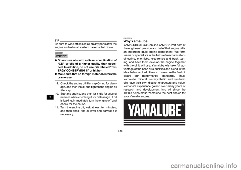 YAMAHA YFM90R 2022  Owners Manual 9-13
9
TIPBe sure to wipe off spilled oil on any parts after the
engine and exhaust system have cooled down. NOTICEECB00331Do not use oils with a diesel specification of
“CD” or oils of a highe