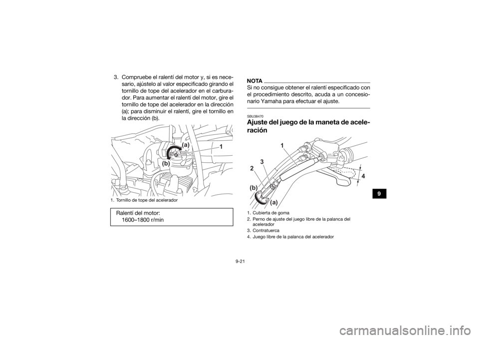 YAMAHA YFM90R 2022  Manuale de Empleo (in Spanish) 9-21
9
3. Compruebe el ralentí del motor y, si es nece-
sario, ajústelo al valor especificado girando el
tornillo de tope del acelerador en el carbura-
dor. Para aumentar el ralentí del motor, gire