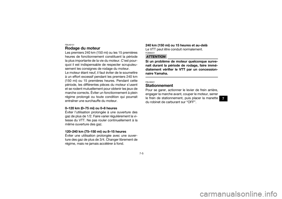 YAMAHA YFM90R 2022  Notices Demploi (in French) 7-5
7
FBU40151Rodage du moteurLes premiers 240 km (150 mi) ou les 15 premières
heures de fonctionnement constituent la période
la plus importante de la vie du moteur. C’est pour-
quoi il est indis