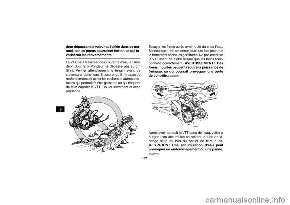 YAMAHA YFM90R 2022 Notices Demploi (in French) 8-21
8deur dépassant la valeur spécifiée dans ce ma-
nuel, car les pneus pourraient flotter, ce qui fa-
voriserait les renversements.
Le VTT peut traverser des courants d’eau à faible
débit do YAMAHA YFM90R 2022 Notices Demploi (in French) 8-21
8deur dépassant la valeur spécifiée dans ce ma-
nuel, car les pneus pourraient flotter, ce qui fa-
voriserait les renversements.
Le VTT peut traverser des courants d’eau à faible
débit do
