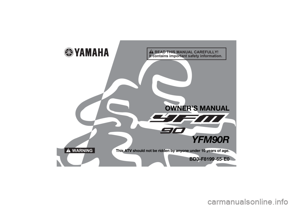 YAMAHA YFM90R 2021 Owners Manual READ THIS MANUAL CAREFULLY!
It contains important safety information.
WARNING
OWNER’S MANUAL
YFM90R
This ATV should not be ridden by anyone under 10 years of age.
BD3-F8199-65-E0
UBD365E0.book Page YAMAHA YFM90R 2021 Owners Manual READ THIS MANUAL CAREFULLY!
It contains important safety information.
WARNING
OWNER’S MANUAL
YFM90R
This ATV should not be ridden by anyone under 10 years of age.
BD3-F8199-65-E0
UBD365E0.book Page