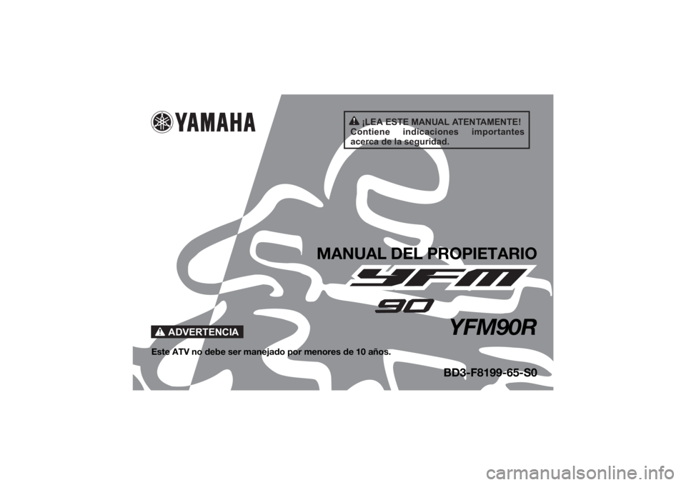 YAMAHA YFM90R 2021 Manuale de Empleo (in Spanish) ¡LEA ESTE MANUAL ATENTAMENTE!
Contiene indicaciones importantes
acerca de la seguridad.
ADVERTENCIA
MANUAL DEL PROPIETARIO
YFM90R
Este ATV no debe ser manejado por menores de 10 años.
BD3-F8199-6 YAMAHA YFM90R 2021 Manuale de Empleo (in Spanish) ¡LEA ESTE MANUAL ATENTAMENTE!
Contiene indicaciones importantes
acerca de la seguridad.
ADVERTENCIA
MANUAL DEL PROPIETARIO
YFM90R
Este ATV no debe ser manejado por menores de 10 años.
BD3-F8199-6