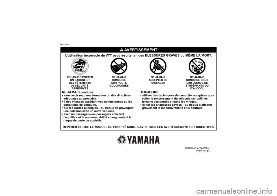 YAMAHA YFM90R 2021 Notices Demploi (in French) FBU33962
TOUJOURS
:
• utiliser des techniques de conduite acceptées pour
éviter le renversement du véhicule sur collines,
terrains accidentés et dans les virages.
• éviter les chaussées YAMAHA YFM90R 2021 Notices Demploi (in French) FBU33962
TOUJOURS
:
• utiliser des techniques de conduite acceptées pour
éviter le renversement du véhicule sur collines,
terrains accidentés et dans les virages.
• éviter les chaussées