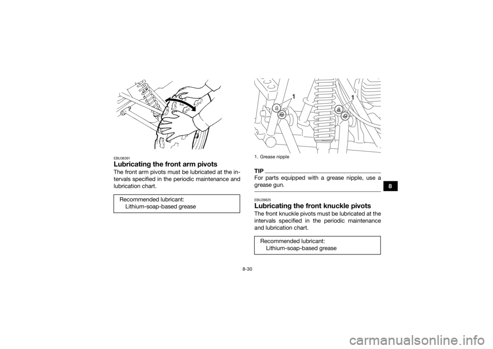 YAMAHA YFM90R 2020 Owners Manual 8-30
8
EBU36391Lubricating the front arm pivotsThe front arm pivots must be lubricated at the in-
tervals specified in the periodic maintenance and
lubrication chart.
TIPFor parts equipped with a grea YAMAHA YFM90R 2020 Owners Manual 8-30
8
EBU36391Lubricating the front arm pivotsThe front arm pivots must be lubricated at the in-
tervals specified in the periodic maintenance and
lubrication chart.
TIPFor parts equipped with a grea