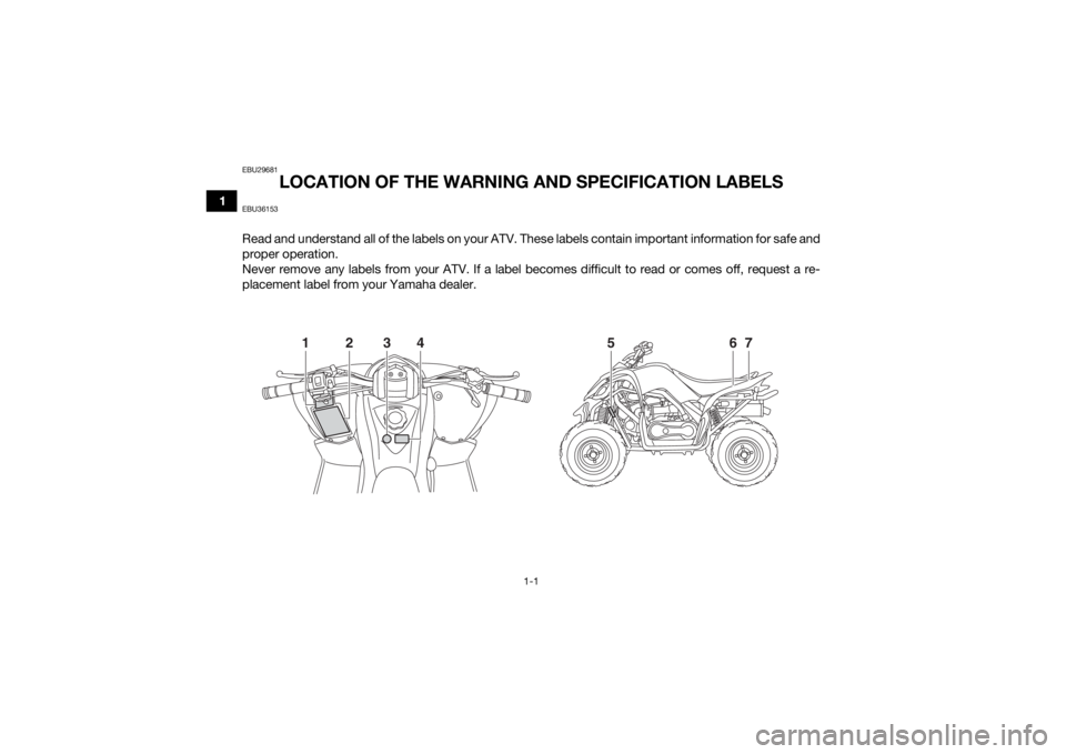 YAMAHA YFM90R 2020  Owners Manual 1-1
1
EBU29681
LOCATION OF THE WARNING AND SPECIFICATION LABELS
EBU36153Read and understand all of the labels on your ATV. These labels contain important information for safe and
proper operation.
Nev
