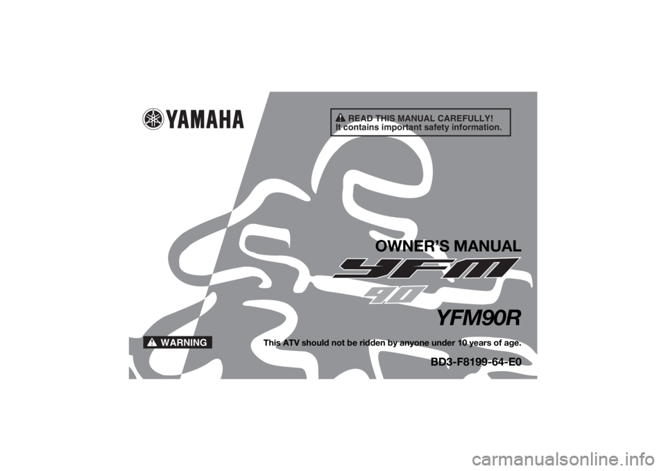 YAMAHA YFM90R 2020 Owners Manual READ THIS MANUAL CAREFULLY!
It contains important safety information.
WARNING
OWNER’S MANUAL
YFM90R
This ATV should not be ridden by anyone under 10 years of age.
BD3-F8199-64-E0
UBD364E0.book Page YAMAHA YFM90R 2020 Owners Manual READ THIS MANUAL CAREFULLY!
It contains important safety information.
WARNING
OWNER’S MANUAL
YFM90R
This ATV should not be ridden by anyone under 10 years of age.
BD3-F8199-64-E0
UBD364E0.book Page