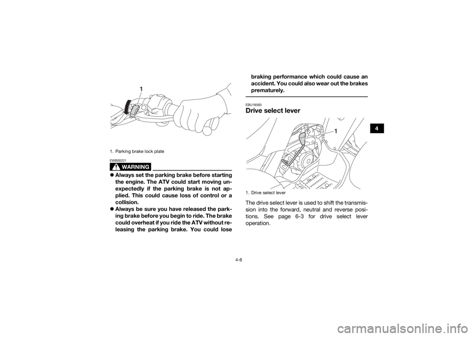 YAMAHA YFM90R 2020  Owners Manual 4-6
4
WARNING
EWB00221Always set the parking brake before starting
the engine. The ATV could start moving un-
expectedly if the parking brake is not ap-
plied. This could cause loss of control or a