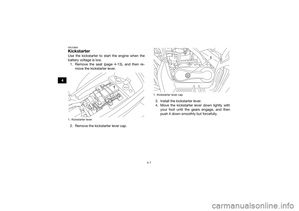 YAMAHA YFM90R 2020 Owners Guide 4-7
4
EBU33893KickstarterUse the kickstarter to start the engine when the
battery voltage is low. 1. Remove the seat (page 4-13), and then re- move the kickstarter lever.
2. Remove the kickstarter lev YAMAHA YFM90R 2020 Owners Guide 4-7
4
EBU33893KickstarterUse the kickstarter to start the engine when the
battery voltage is low. 1. Remove the seat (page 4-13), and then re- move the kickstarter lever.
2. Remove the kickstarter lev