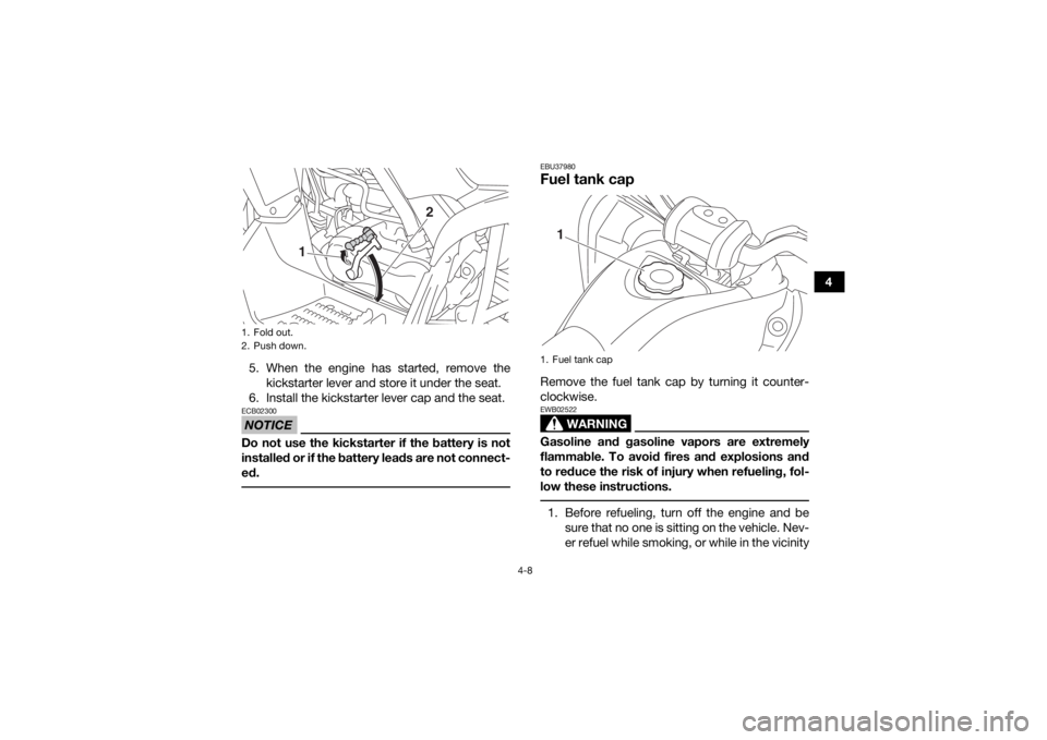 YAMAHA YFM90R 2020  Owners Manual 4-8
4
5. When the engine has started, remove the kickstarter lever and store it under the seat. 
6. Install the kickstarter lever cap and the seat.
NOTICEECB02300Do not use the kickstarter if the batt