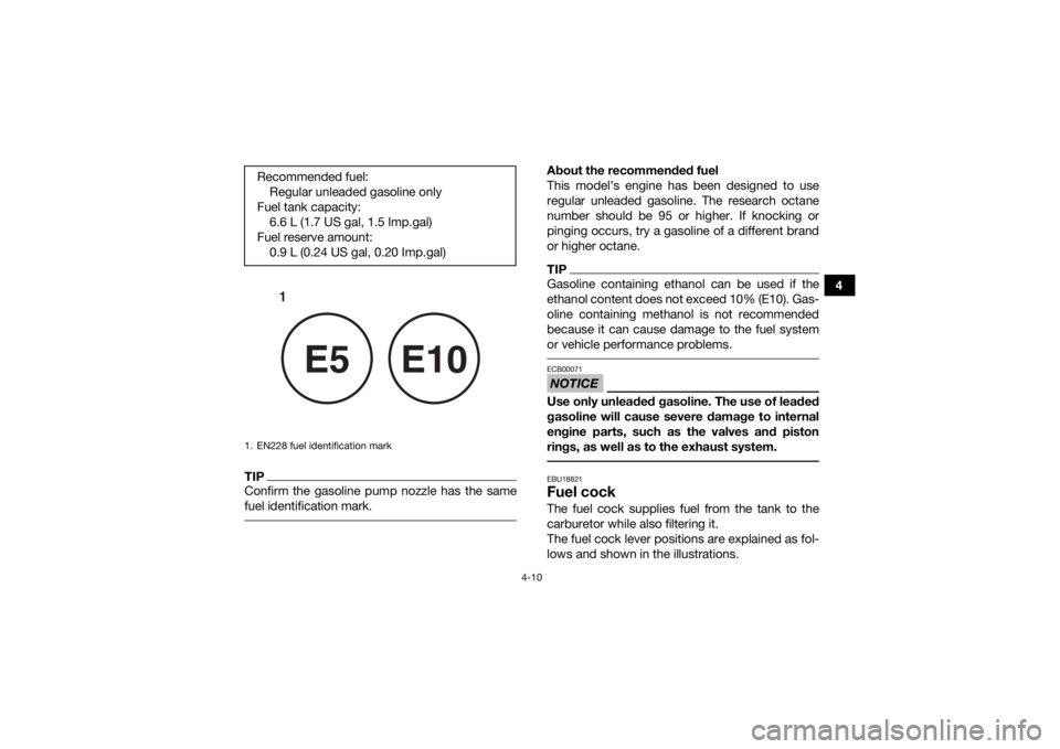 YAMAHA YFM90R 2020  Owners Manual 4-10
4
TIPConfirm the gasoline pump nozzle has the same
fuel identification mark. 
About the recommended fuel
This model’s engine has been designed to use
regular unleaded gasoline. The research oct