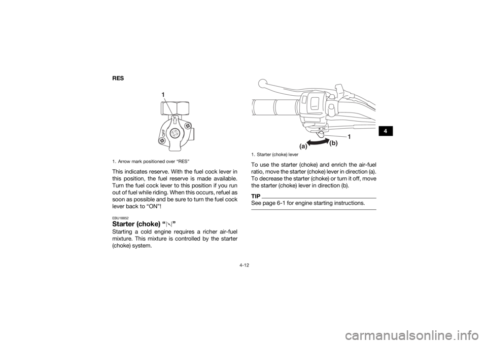 YAMAHA YFM90R 2020 Owners Manual 4-12
4
RES
This indicates reserve. With the fuel cock lever in
this position, the fuel reserve is made available.
Turn the fuel cock lever to this position if you run
out of fuel while riding. When th YAMAHA YFM90R 2020 Owners Manual 4-12
4
RES
This indicates reserve. With the fuel cock lever in
this position, the fuel reserve is made available.
Turn the fuel cock lever to this position if you run
out of fuel while riding. When th