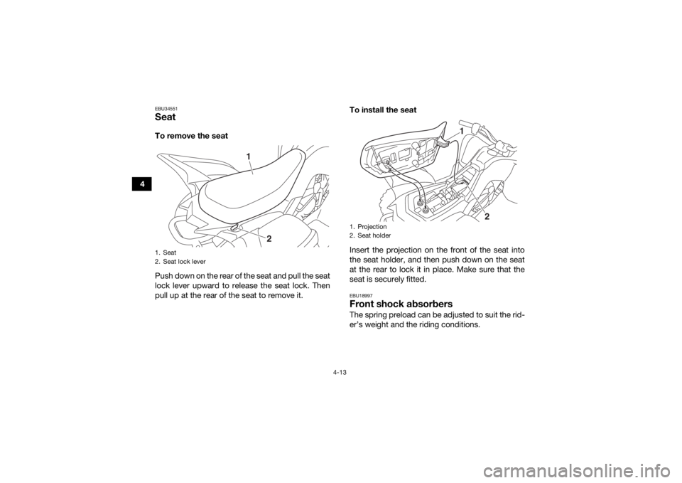 YAMAHA YFM90R 2020  Owners Manual 4-13
4
EBU34551SeatTo remove the seat
Push down on the rear of the seat and pull the seat
lock lever upward to release the seat lock. Then
pull up at the rear of the seat to remove it.To install the s