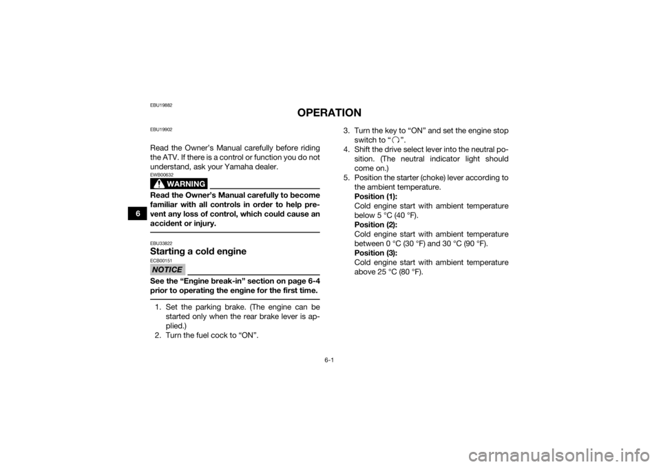 YAMAHA YFM90R 2020  Owners Manual 6-1
6
EBU19882
OPERATION
EBU19902Read the Owner’s Manual carefully before riding
the ATV. If there is a control or function you do not
understand, ask your Yamaha dealer.
WARNING
EWB00632Read the Ow