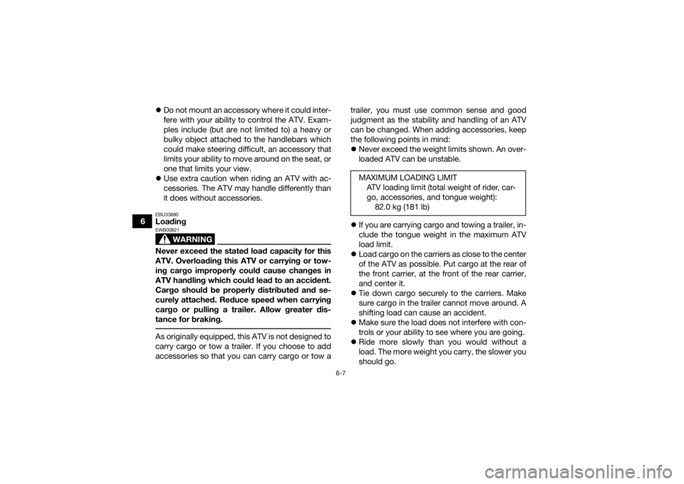 YAMAHA YFM90R 2020  Owners Manual 6-7
6
Do not mount an accessory where it could inter-
fere with your ability to control the ATV. Exam-
ples include (but are not limited to) a heavy or
bulky object attached to the handlebars which