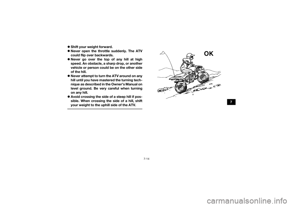 YAMAHA YFM90R 2020  Owners Manual 7-14
7

Shift your weight forward.
 Never open the throttle suddenly. The ATV
could flip over backwards.
 Never go over the top of any hill at high
speed. An obstacle, a sharp drop, or anothe