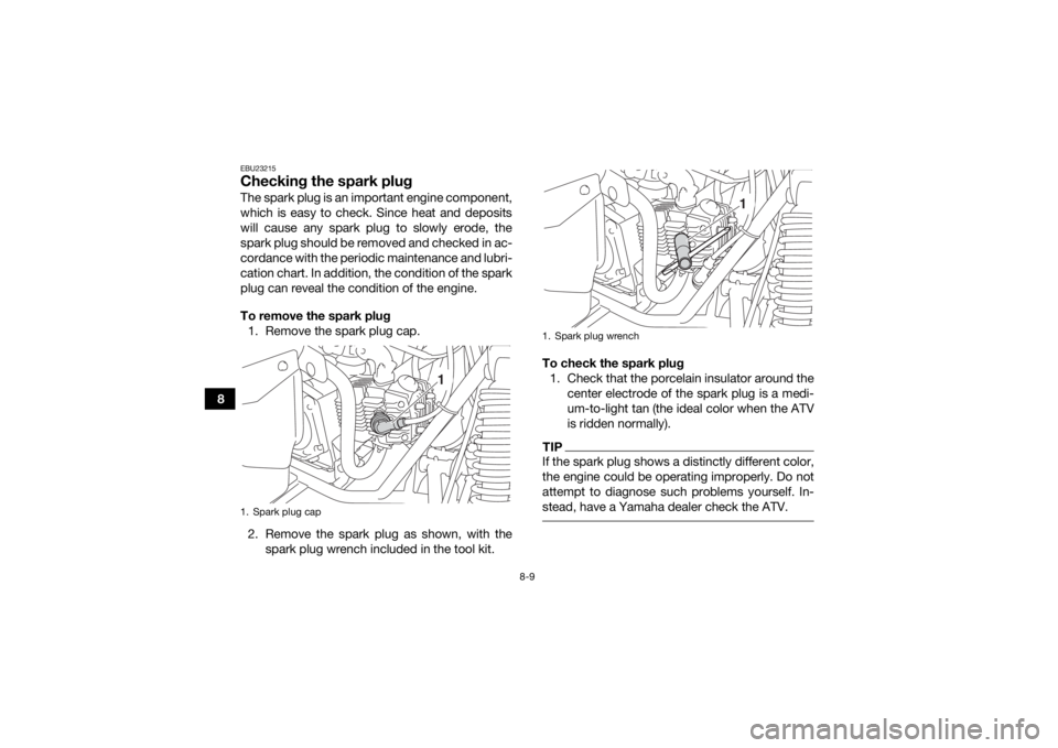 YAMAHA YFM90R 2020 Owners Manual 8-9
8
EBU23215Checking the spark plugThe spark plug is an important engine component,
which is easy to check. Since heat and deposits
will cause any spark plug to slowly erode, the
spark plug should b YAMAHA YFM90R 2020 Owners Manual 8-9
8
EBU23215Checking the spark plugThe spark plug is an important engine component,
which is easy to check. Since heat and deposits
will cause any spark plug to slowly erode, the
spark plug should b