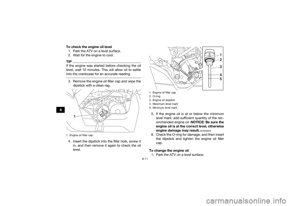 YAMAHA YFM90R 2020 Owners Manual 8-11
8To check the engine oil level
1. Park the ATV on a level surface.
2. Wait for the engine to cool.
TIPIf the engine was started before checking the oil
level, wait 10 minutes. This will allow oil YAMAHA YFM90R 2020 Owners Manual 8-11
8To check the engine oil level
1. Park the ATV on a level surface.
2. Wait for the engine to cool.
TIPIf the engine was started before checking the oil
level, wait 10 minutes. This will allow oil