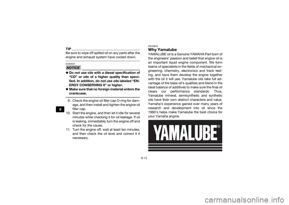 YAMAHA YFM90R 2020 Owners Manual 8-13
8
TIPBe sure to wipe off spilled oil on any parts after the
engine and exhaust system have cooled down. NOTICEECB00331Do not use oils with a diesel specification of
“CD” or oils of a highe YAMAHA YFM90R 2020 Owners Manual 8-13
8
TIPBe sure to wipe off spilled oil on any parts after the
engine and exhaust system have cooled down. NOTICEECB00331Do not use oils with a diesel specification of
“CD” or oils of a highe