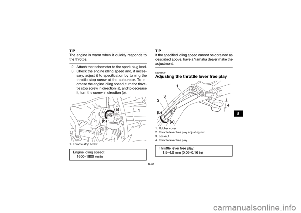YAMAHA YFM90R 2020 Owners Manual 8-20
8
TIPThe engine is warm when it quickly responds to
the throttle. 2. Attach the tachometer to the spark plug lead.
3. Check the engine idling speed and, if neces-sary, adjust it to specification YAMAHA YFM90R 2020 Owners Manual 8-20
8
TIPThe engine is warm when it quickly responds to
the throttle. 2. Attach the tachometer to the spark plug lead.
3. Check the engine idling speed and, if neces-sary, adjust it to specification