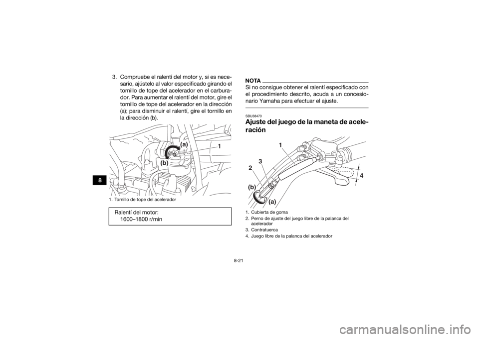 YAMAHA YFM90R 2020  Manuale de Empleo (in Spanish) 8-21
83. Compruebe el ralentí del motor y, si es nece-
sario, ajústelo al valor especificado girando el
tornillo de tope del acelerador en el carbura-
dor. Para aumentar el ralentí del motor, gire 