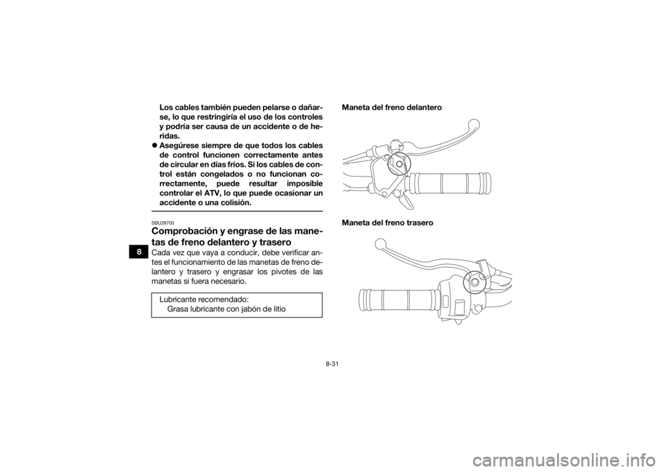YAMAHA YFM90R 2020  Manuale de Empleo (in Spanish) 8-31
8Los cables también pueden pelarse o dañar-
se, lo que restringiría el uso de los controles
y podría ser causa de un accidente o de he-
ridas.
 Asegúrese siempre de que todos los cables
d