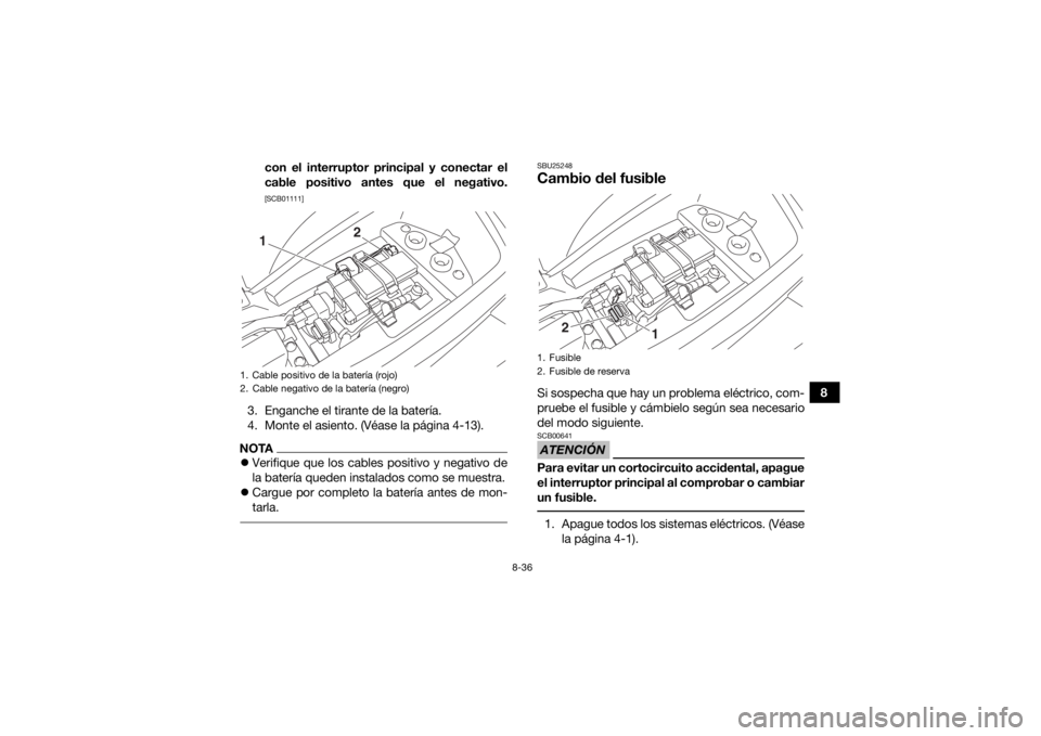 YAMAHA YFM90R 2020  Manuale de Empleo (in Spanish) 8-36
8
con el interruptor principal y conectar el
cable positivo antes que el negativo.
[SCB01111]
3. Enganche el tirante de la batería.
4. Monte el asiento. (Véase la página 4-13).NOTA
Verifiqu
