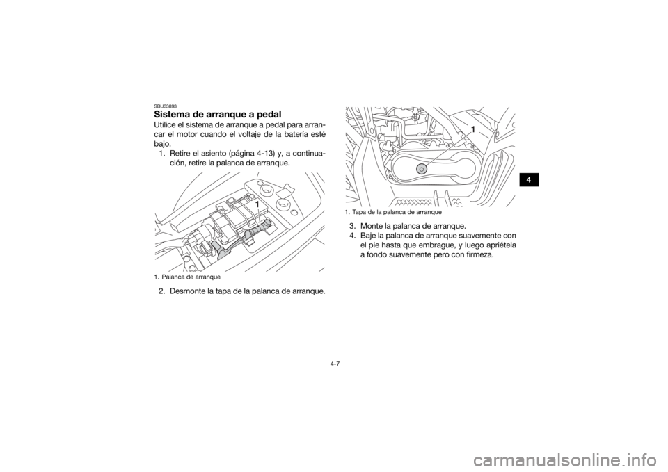 YAMAHA YFM90R 2020  Manuale de Empleo (in Spanish) 4-7
4
SBU33893Sistema de arranque a pedalUtilice el sistema de arranque a pedal para arran-
car el motor cuando el voltaje de la batería esté
bajo. 1. Retire el asiento (página 4-13) y, a continua-