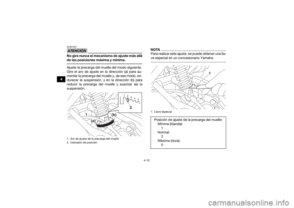 YAMAHA YFM90R 2020  Manuale de Empleo (in Spanish) 4-16
4
ATENCIÓNSCB01091No gire nunca el mecanismo de ajuste más allá
de las posiciones máxima y mínima. Ajuste la precarga del muelle del modo siguiente.
Gire el aro de ajuste en la dirección (a