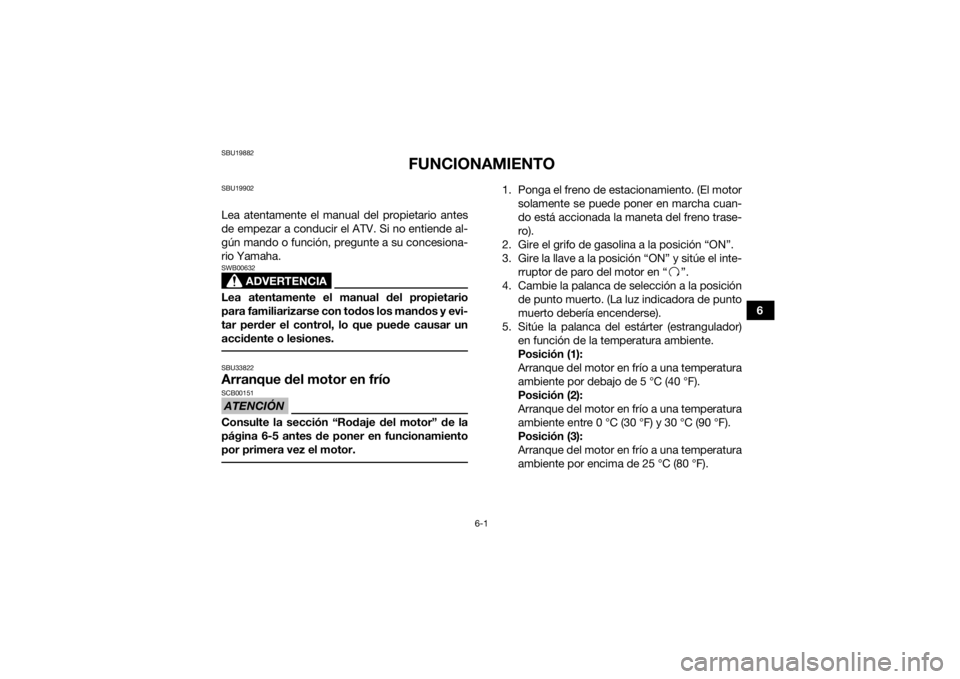 YAMAHA YFM90R 2020  Manuale de Empleo (in Spanish) 6-1
6
SBU19882
FUNCIONAMIENTO
SBU19902Lea atentamente el manual del propietario antes
de empezar a conducir el ATV. Si no entiende al-
gún mando o función, pregunte a su concesiona-
rio Yamaha.
ADVE