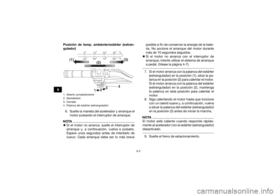 YAMAHA YFM90R 2020  Manuale de Empleo (in Spanish) 6-2
6Posición de temp. ambiente/estárter (estran-
gulador)
6. Suelte la maneta del acelerador y arranque el motor pulsando el interruptor de arranque.
NOTASi el motor no arranca, suelte el interr