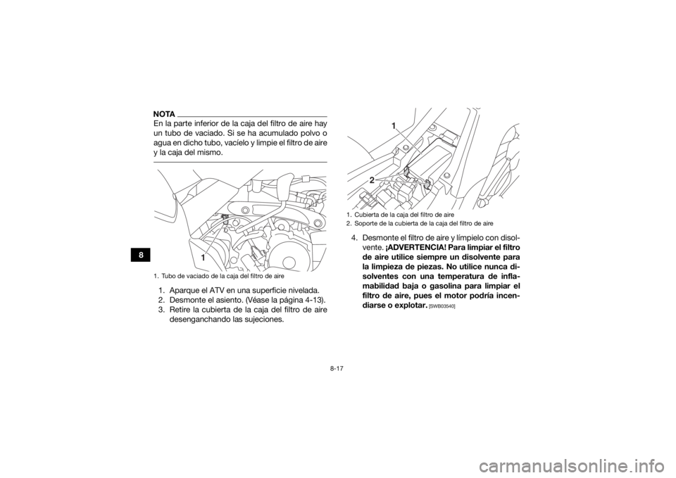 YAMAHA YFM90R 2020  Manuale de Empleo (in Spanish) 8-17
8
NOTAEn la parte inferior de la caja del filtro de aire hay
un tubo de vaciado. Si se ha acumulado polvo o
agua en dicho tubo, vacíelo y limpie el filtro de aire
y la caja del mismo. 1. Aparque