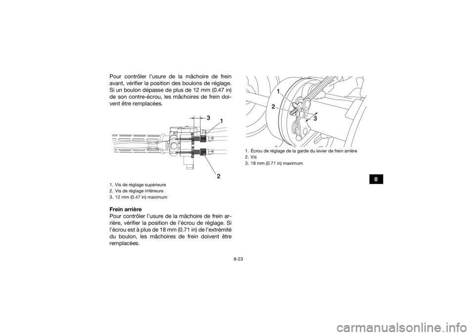 YAMAHA YFM90R 2020 Notices Demploi (in French) 8-23
8
Pour contrôler l’usure de la mâchoire de frein
avant, vérifier la position des boulons de réglage.
Si un boulon dépasse de plus de 12 mm (0.47 in)
de son contre-écrou, les mâchoires de YAMAHA YFM90R 2020 Notices Demploi (in French) 8-23
8
Pour contrôler l’usure de la mâchoire de frein
avant, vérifier la position des boulons de réglage.
Si un boulon dépasse de plus de 12 mm (0.47 in)
de son contre-écrou, les mâchoires de