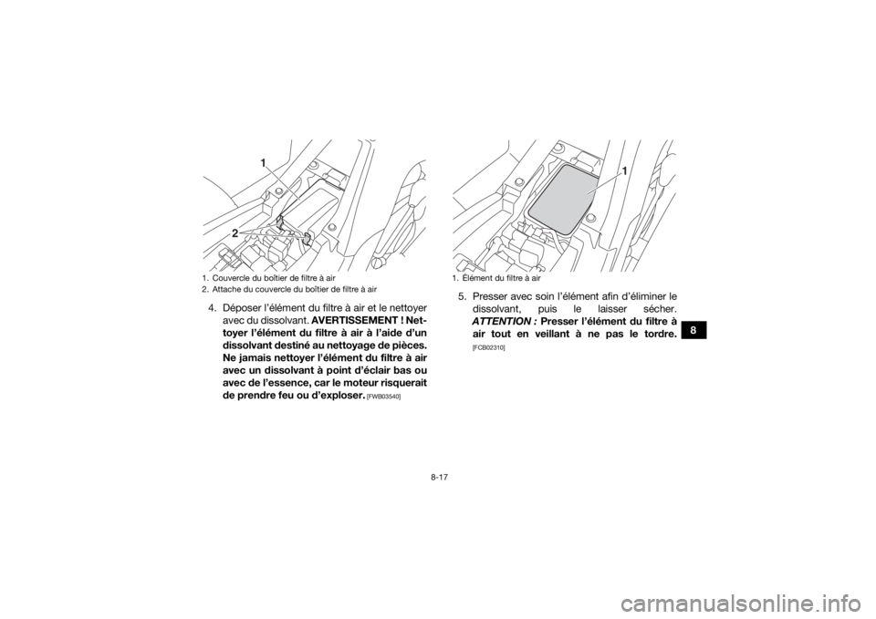 YAMAHA YFM90R 2020 Notices Demploi (in French) 8-17
8
4. Déposer l’élément du filtre à air et le nettoyer
avec du dissolvant. AVERTISSEMENT ! Net-
toyer l’élément du filtre à air à l’aide d’un
dissolvant destiné au nettoyage de p YAMAHA YFM90R 2020 Notices Demploi (in French) 8-17
8
4. Déposer l’élément du filtre à air et le nettoyer
avec du dissolvant. AVERTISSEMENT ! Net-
toyer l’élément du filtre à air à l’aide d’un
dissolvant destiné au nettoyage de p