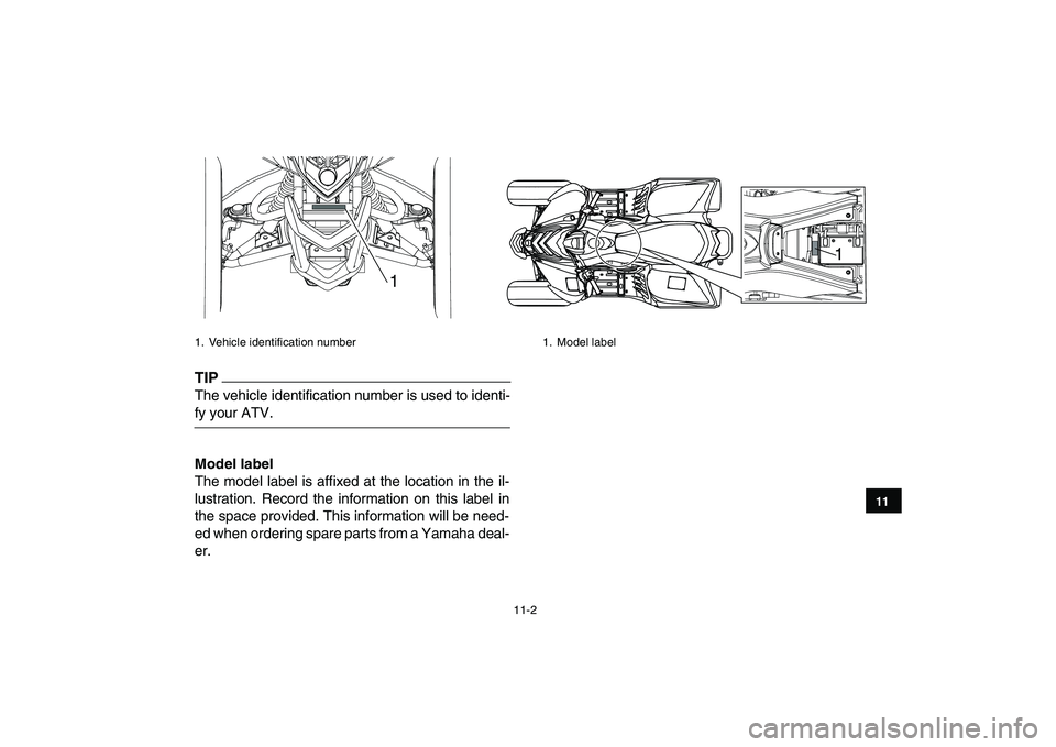 YAMAHA YFM90R 2009  Owners Manual 11-2
11
TIPThe vehicle identification number is used to identi-fy your ATV.           Model label 
The model label is affixed at the location in the il-
lustration.  Record  the  information  on  this