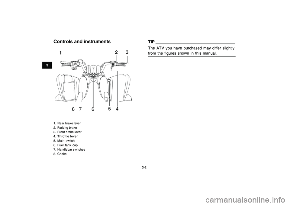 YAMAHA YFM90R 2009 User Guide 3-2
3
Controls and instruments1. Rear brake lever
2.  Parking brake
3. Front brake lever
4. Throttle lever
5. Main  switch6. Fuel  tank  cap7. Handlebar switches
8. Choke
1 2 3
8 7 6 5
4
TIPThe  ATV  