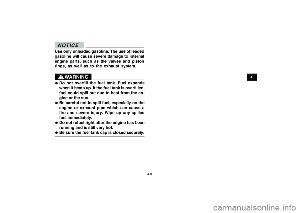 YAMAHA YFM90R 2009 Owners Manual 4-9
N O T I C EUse only unleaded gasoline. The use of leaded
gasoline will cause severe damage to internal
engine parts, such as the valves and pistonrings, as well as to the exhaus YAMAHA YFM90R 2009 Owners Manual 4-9
N O T I C EUse only unleaded gasoline. The use of leaded
gasoline will cause severe damage to internal
engine parts, such as the valves and pistonrings, as well as to the exhaus