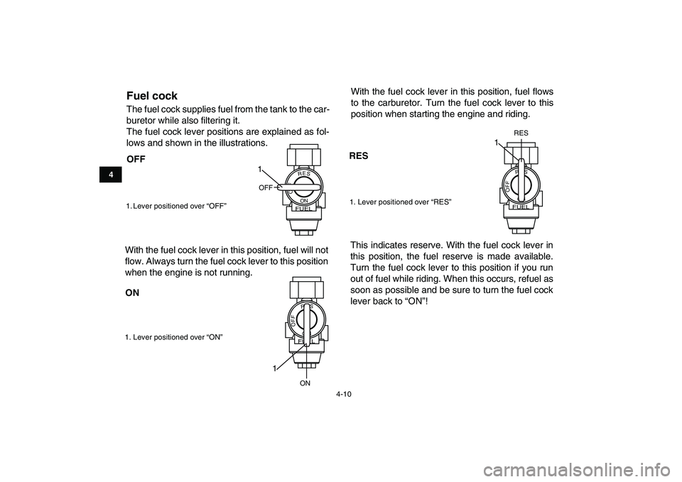 YAMAHA YFM90R 2009 Owners Manual Fuel cock The fuel cock supplies fuel from the tank to the car-
buretor while also filtering it.
The fuel cock lever positions are explained as fol-
lows and shown in the illustrations.1. Lever positi YAMAHA YFM90R 2009 Owners Manual Fuel cock The fuel cock supplies fuel from the tank to the car-
buretor while also filtering it.
The fuel cock lever positions are explained as fol-
lows and shown in the illustrations.1. Lever positi