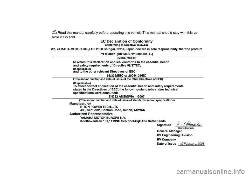 YAMAHA YFM90R 2009  Owners Manual Read this manual carefully before operating this vehicle.This manual should stay with this ve-
hicle if it is sold.
EC Declaration of Conformity
conforming to Directive 98/37/EC
We, YAMAHA MOTOR CO.,L