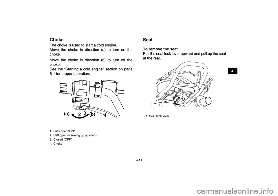 YAMAHA YFM90R 2009 Owners Guide 4-11
ChokeThe choke is used to start a cold engine.
Move  the  choke  in  direction  (a)  to  turn  on  the
choke.
Move  the  choke  in  direction  (b)  to  turn  off  the
choke.
See  the  “Starting