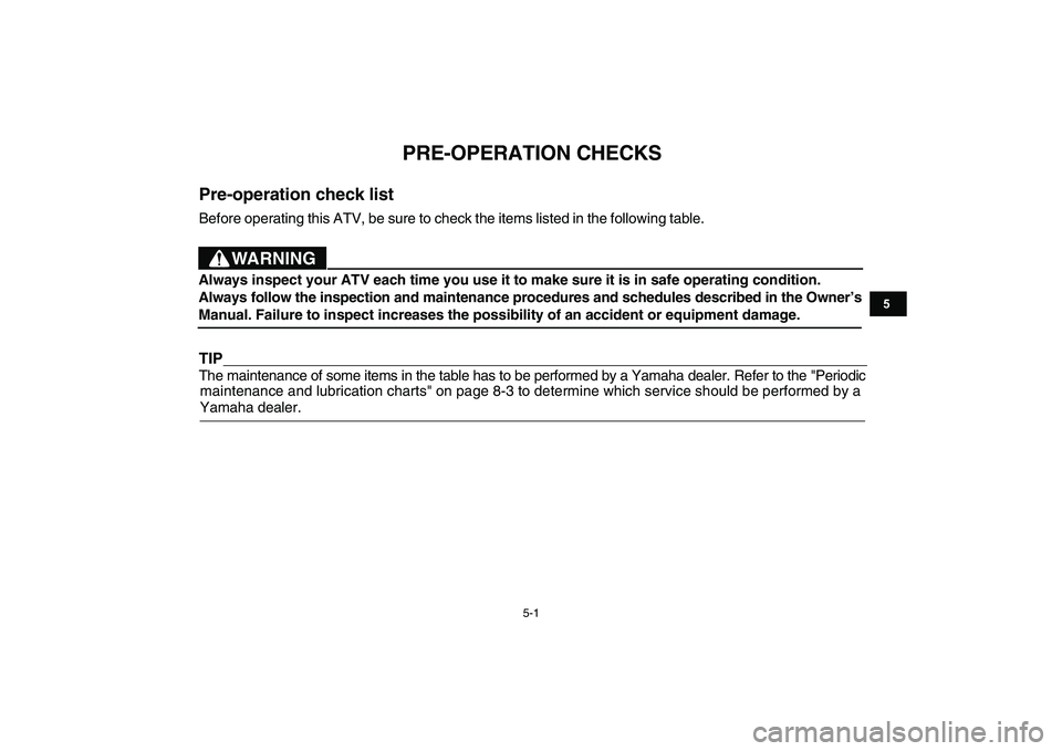 YAMAHA YFM90R 2009 Owners Guide 5-1
                         
PRE-OPERATION CHECKS
Pre-operation check listBefore operating this ATV, be sure to check the items listed in the following table.TIPThe maintenance of some items in the t