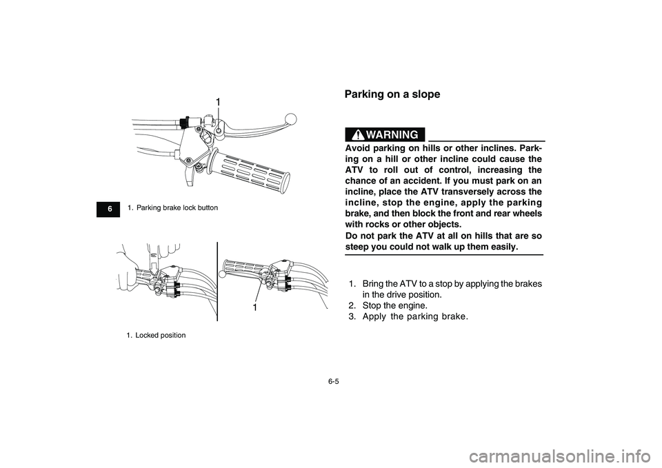 YAMAHA YFM90R 2009 Service Manual 6-5
               Parking on a slope1. Bring the ATV to a stop by applying the brakesin the drive position.
2. Stop the engine.
3. Apply  the  parking  brake.
1.  Parking brake lock button
1.  Locked