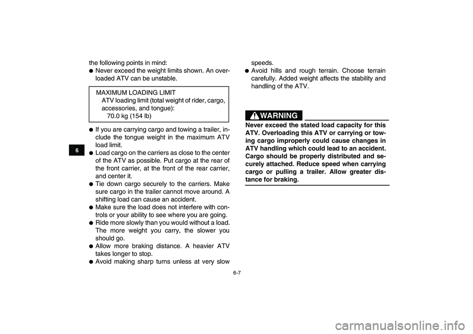 YAMAHA YFM90R 2009 Service Manual 6-7
the following points in mind:Never exceed the weight limits shown. An over-
loaded ATV can be unstable.If you are carrying cargo and towing a trailer, in-
clude  the  tongue  weight  in  the  maxi