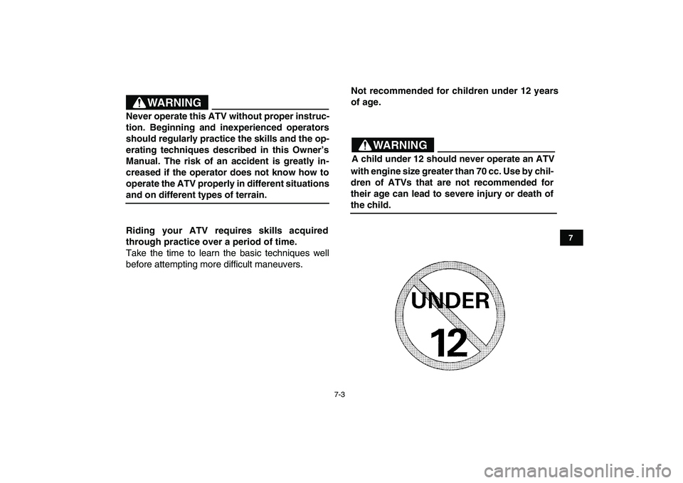 YAMAHA YFM90R 2009 Service Manual 7-3
Riding  your  ATV  requires  skills  acquired
through practice over a period of time.
Take  the  time  to  learn  the  basic  techniques  well
before attempting more difficult maneuvers.Not recomm