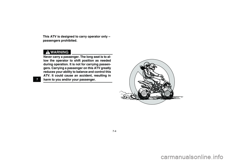 YAMAHA YFM90R 2009 Service Manual This ATV is designed to carry operator only –
passengers prohibited.
7
7-4
WARNING
                   Never carry a passenger. The long seat is to al-
low  the  operator  to  shift  position  as  ne