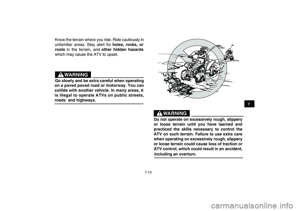 YAMAHA YFM90R 2009 Workshop Manual 7-13
Know the terrain where you ride. Ride cautiously in
unfamiliar areas. Stay alert for holes, rocks, or
roots in the terrain, and other hidden hazards
which may cause the ATV to upset YAMAHA YFM90R 2009 Workshop Manual 7-13
Know the terrain where you ride. Ride cautiously in
unfamiliar areas. Stay alert for holes, rocks, or
roots in the terrain, and other hidden hazards
which may cause the ATV to upset