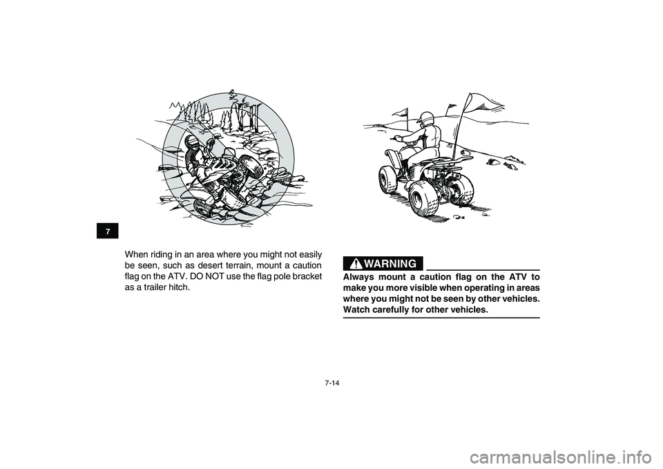 YAMAHA YFM90R 2009 Workshop Manual 7-14
When riding in an area where you might not easily
be seen, such as desert terrain, mount a caution
flag on the ATV. DO NOT use the flag pole bracket
as a trailer hitch.
7
WARNING
YAMAHA YFM90R 2009 Workshop Manual 7-14
When riding in an area where you might not easily
be seen, such as desert terrain, mount a caution
flag on the ATV. DO NOT use the flag pole bracket
as a trailer hitch.
7
WARNING