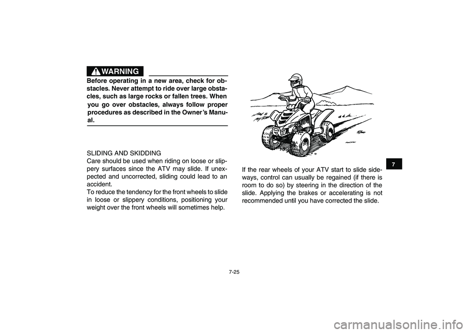 YAMAHA YFM90R 2009 Manual PDF 7-25
SLIDING AND SKIDDING
Care should be used when riding on loose or slip-
pery  surfaces  since  the  ATV  may  slide.  If  unex-
pected  and  uncorrected,  sliding  could  lead  to  an
accident.
To
