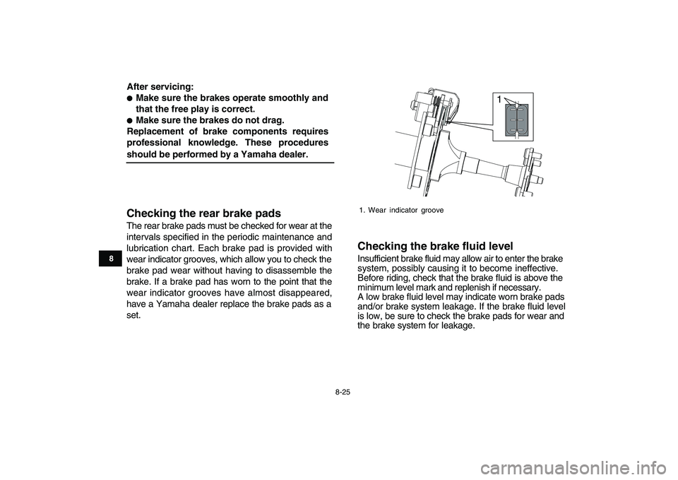 YAMAHA YFM90R 2009 Owners Manual 8-25
The rear brake pads must be checked for wear at the
intervals specified in the periodic maintenance and
lubrication chart. Each brake pad is provided with
wear indicator grooves, which all YAMAHA YFM90R 2009 Owners Manual 8-25
The rear brake pads must be checked for wear at the
intervals specified in the periodic maintenance and
lubrication chart. Each brake pad is provided with
wear indicator grooves, which all