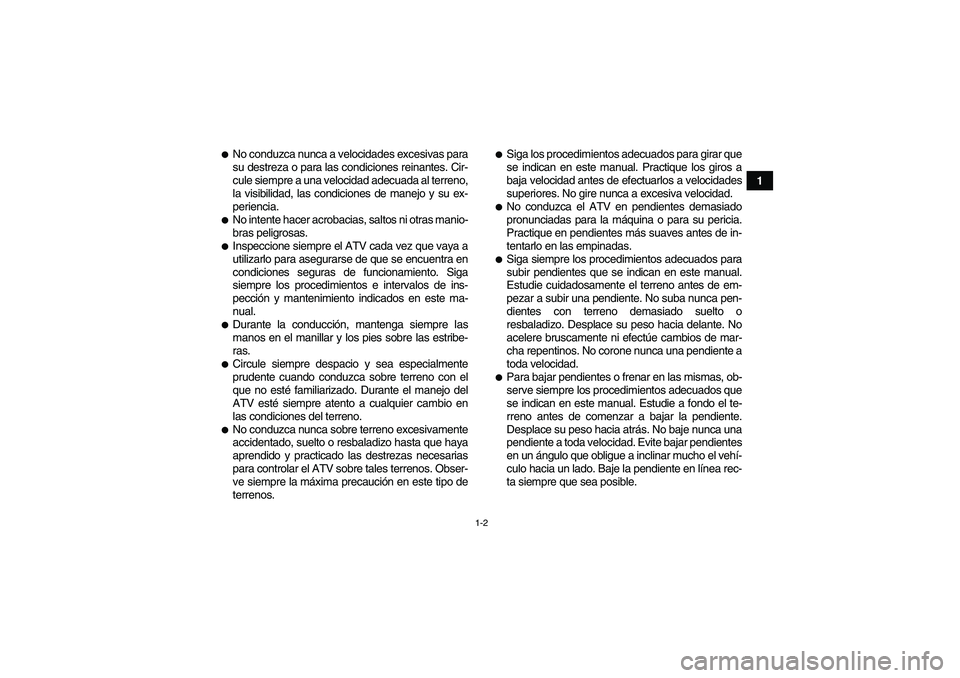 YAMAHA YFM90R 2009  Manuale de Empleo (in Spanish) 1-2
1
No conduzca nunca a velocidades excesivas para
su destreza o para las condiciones reinantes. Cir-
cule siempre a una velocidad adecuada al terreno,
la visibilidad, las condiciones de manejo y s